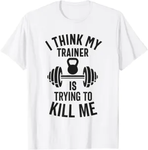 I Think My Trainer Is Trying To Kill Me Funny Gym Workout T-Shirt